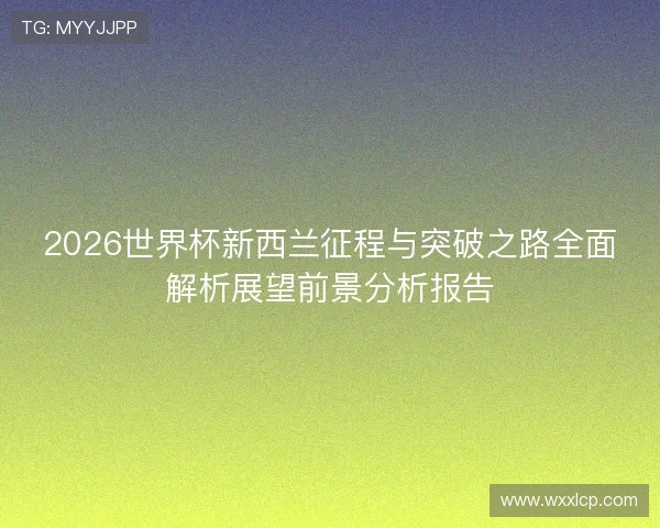 2026世界杯新西兰征程与突破之路全面解析展望前景分析报告